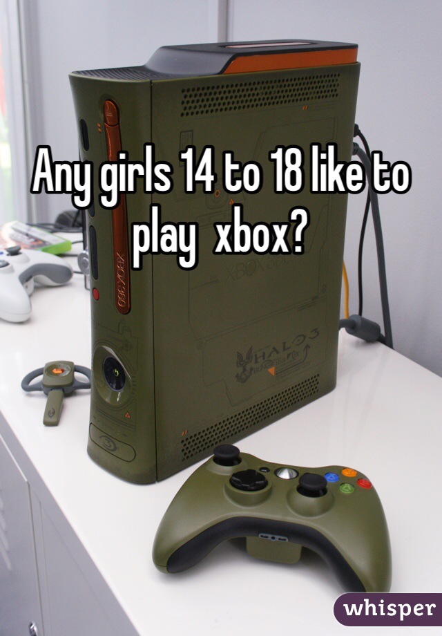 Any girls 14 to 18 like to play  xbox?