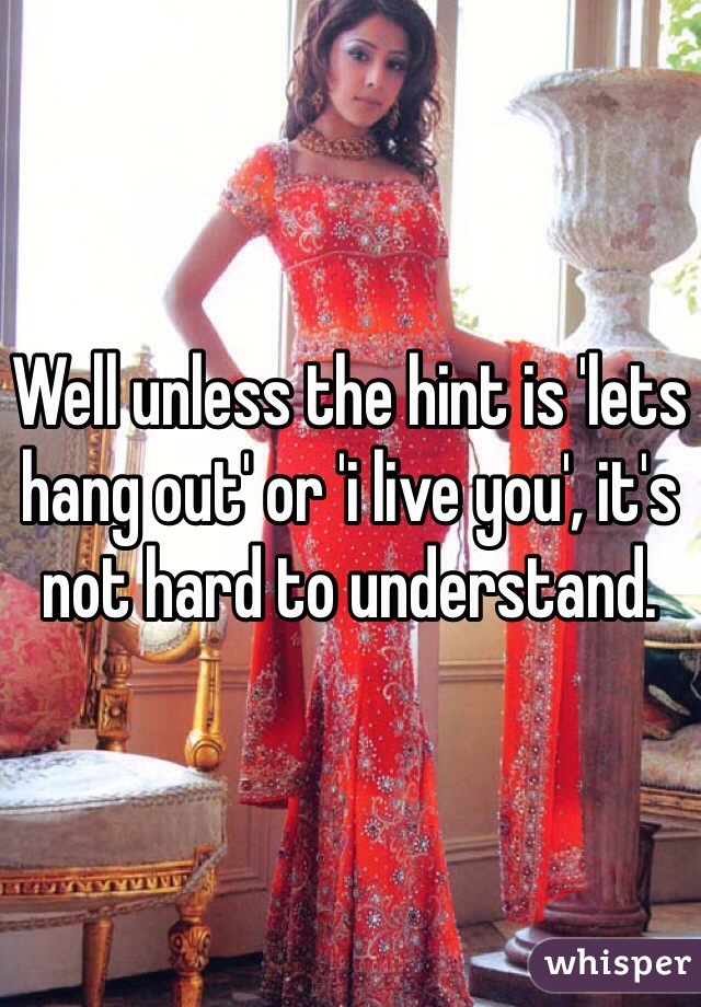Well unless the hint is 'lets hang out' or 'i live you', it's not hard to understand.