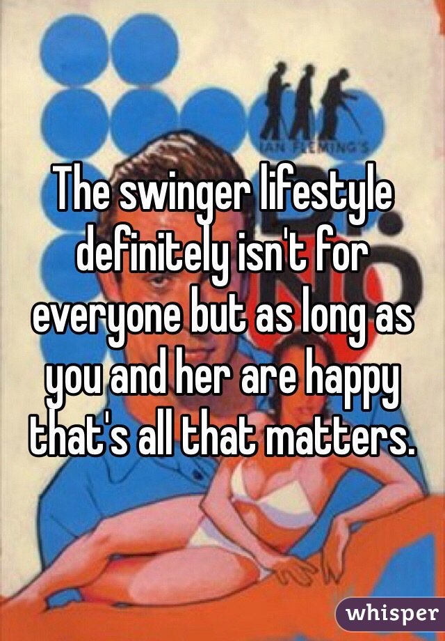 The swinger lifestyle definitely isn't for everyone but as long as you and her are happy that's all that matters.