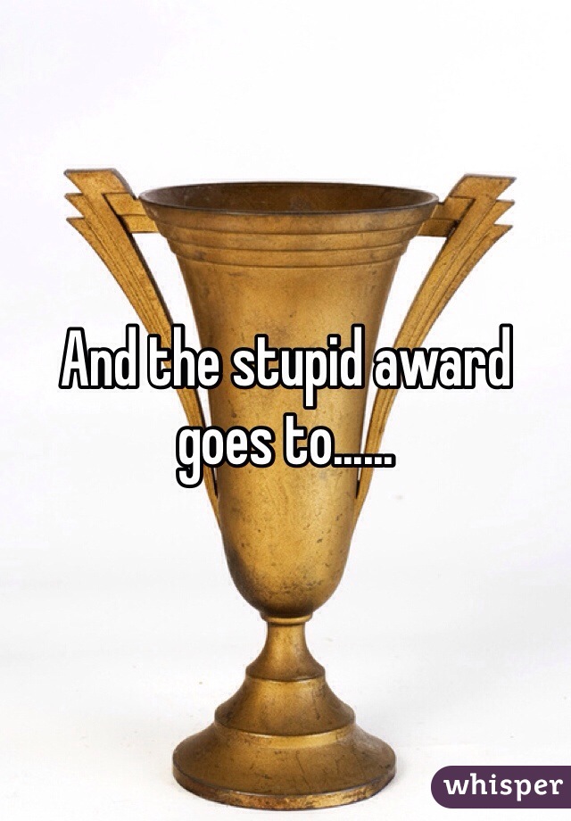 And the stupid award goes to...... 