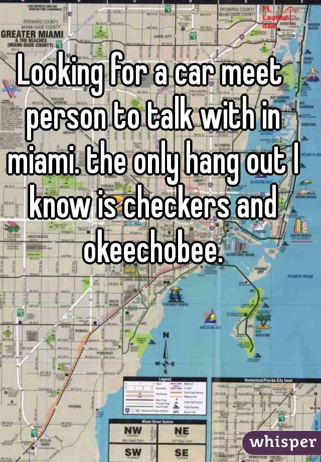 Looking for a car meet person to talk with in miami. the only hang out I know is checkers and okeechobee.