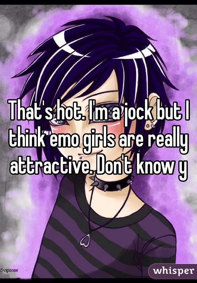 That's hot. I'm a jock but I think emo girls are really attractive. Don't know y