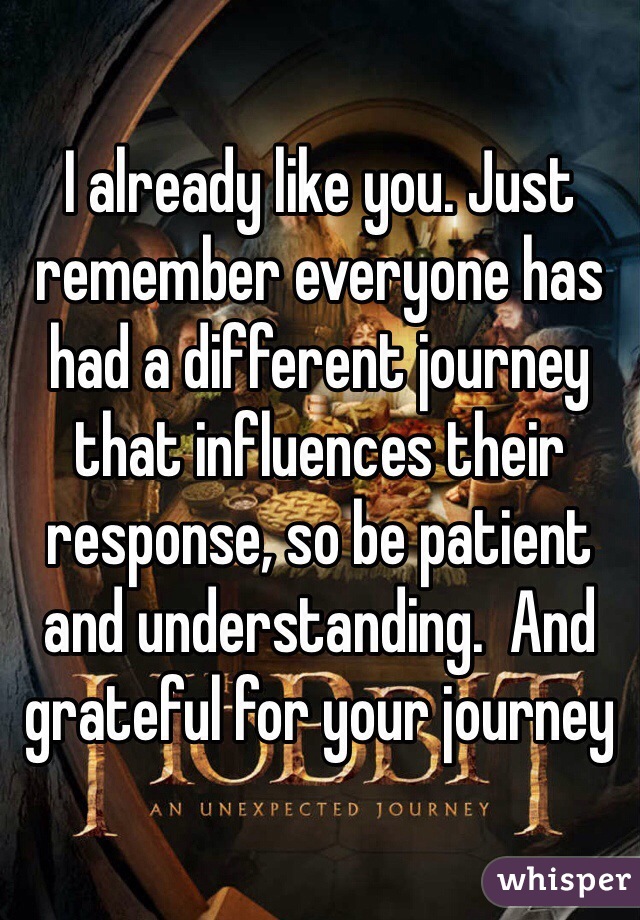 I already like you. Just remember everyone has had a different journey that influences their response, so be patient and understanding.  And grateful for your journey 