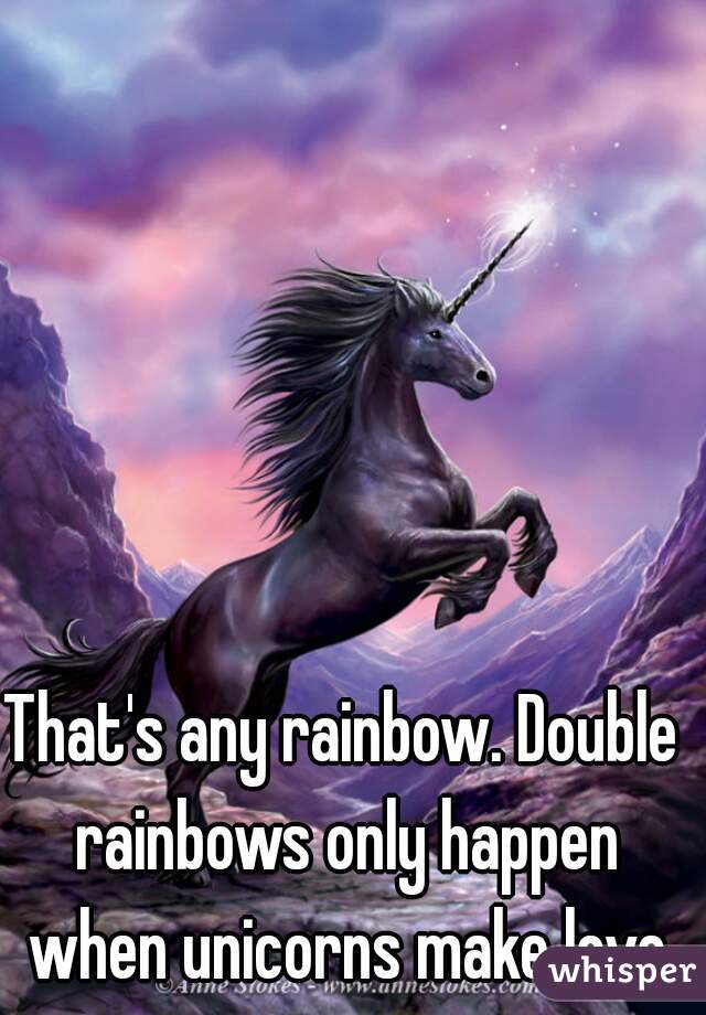 That's any rainbow. Double rainbows only happen when unicorns make love