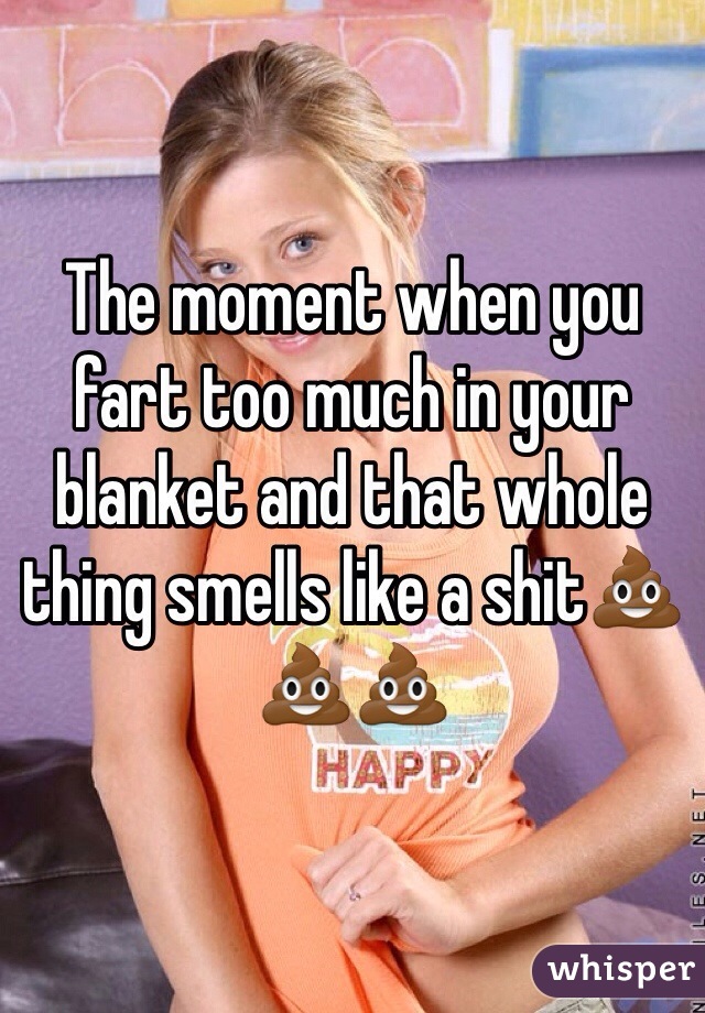 The moment when you fart too much in your blanket and that whole thing smells like a shit💩💩💩