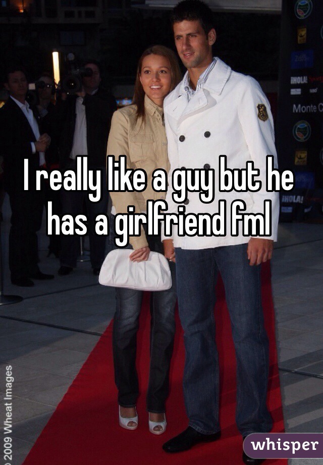 I really like a guy but he has a girlfriend fml 