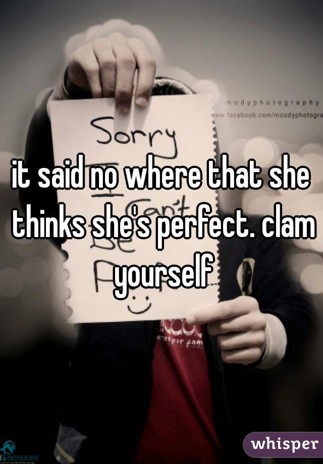 it said no where that she thinks she's perfect. clam yourself