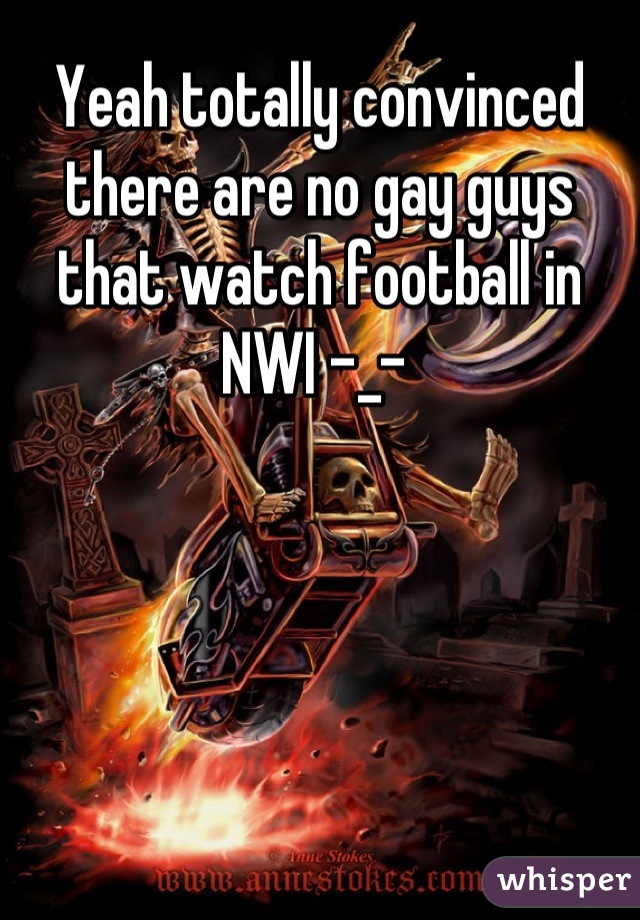 Yeah totally convinced there are no gay guys that watch football in NWI -_- 