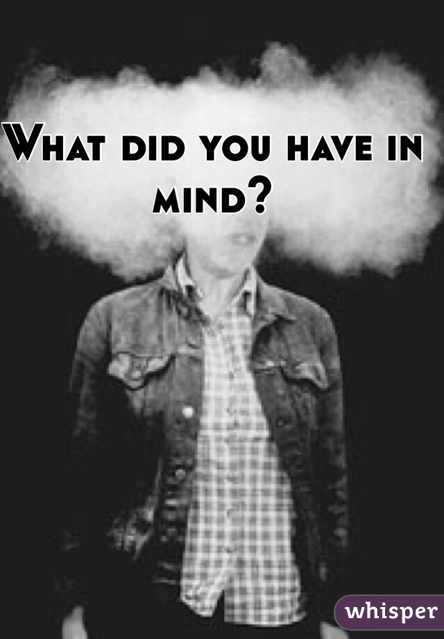 What did you have in mind?