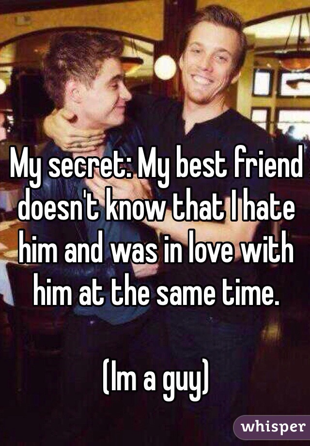 My secret: My best friend doesn't know that I hate him and was in love with him at the same time. 

(Im a guy)
