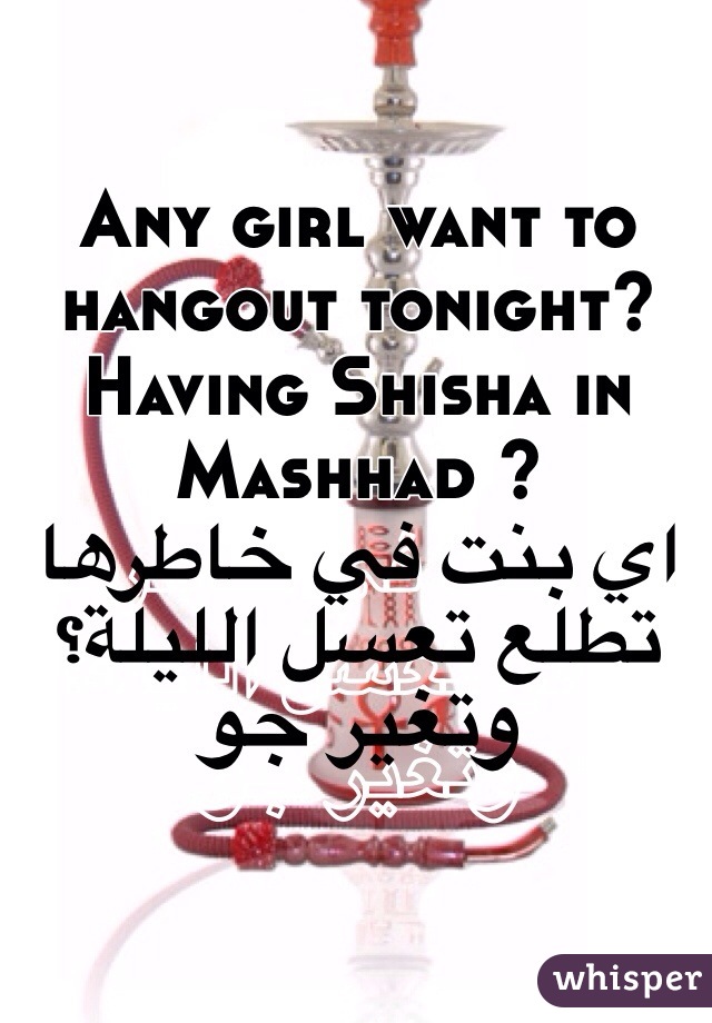 Any girl want to hangout tonight? Having Shisha in Mashhad ?
اي بنت في خاطرها تطلع تعسل الليلة؟ وتغير جو