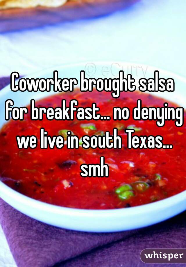 Coworker brought salsa for breakfast... no denying we live in south Texas... smh