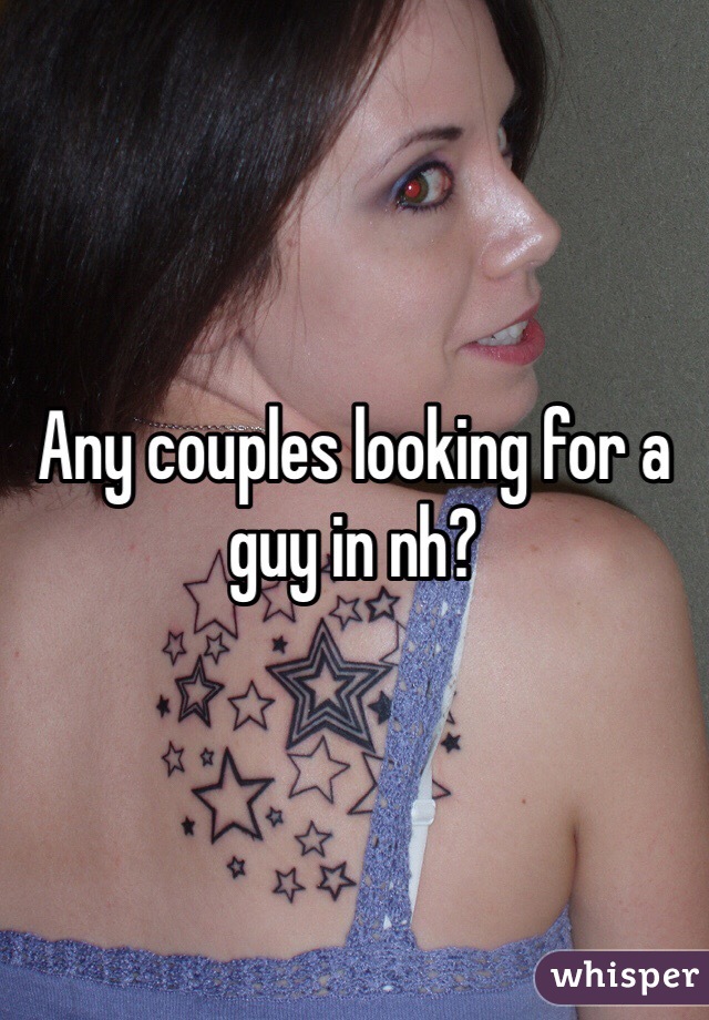 Any couples looking for a guy in nh?