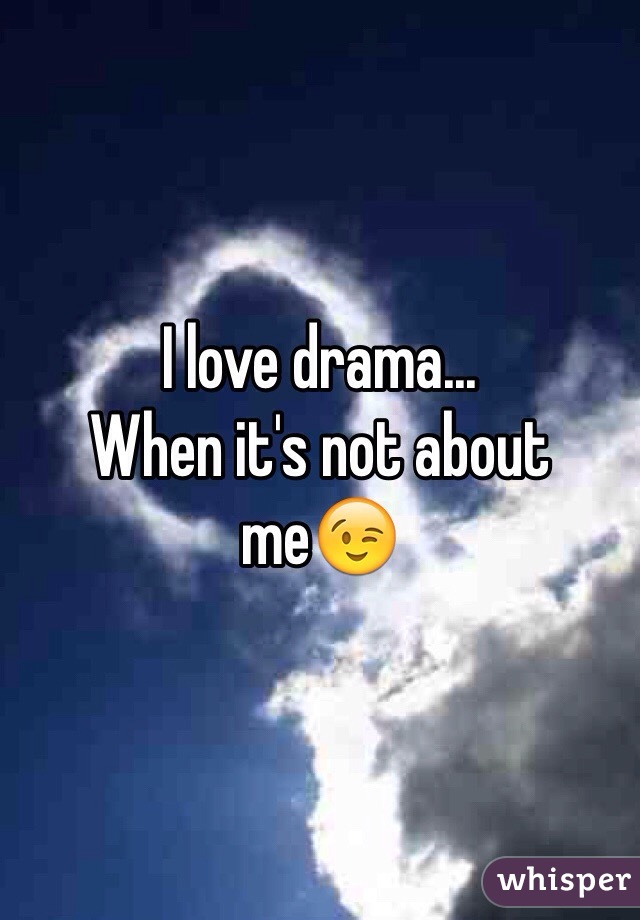 I love drama...
When it's not about me😉