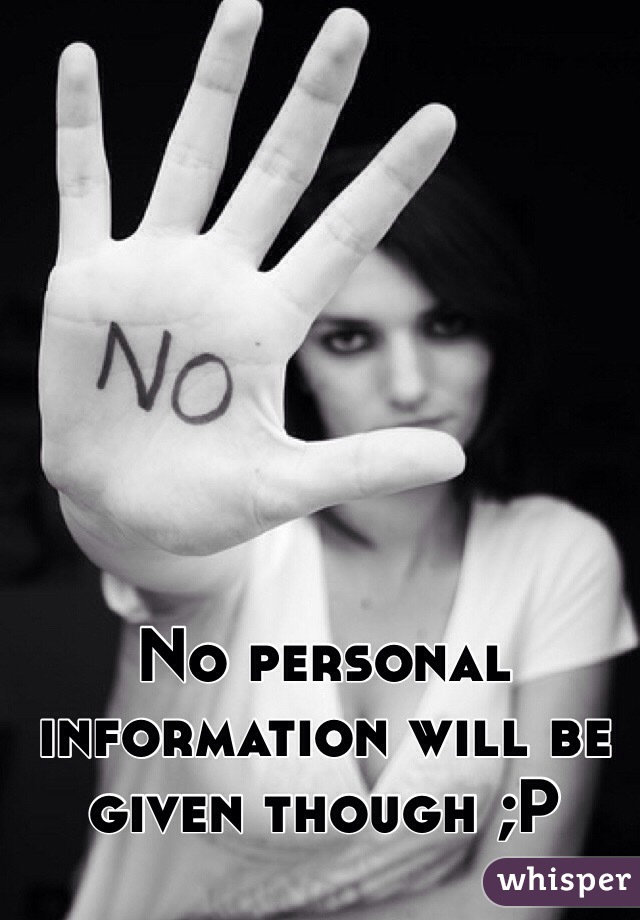 No personal information will be given though ;P