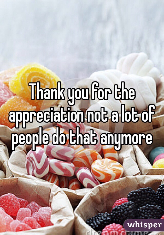 Thank you for the appreciation not a lot of people do that anymore 