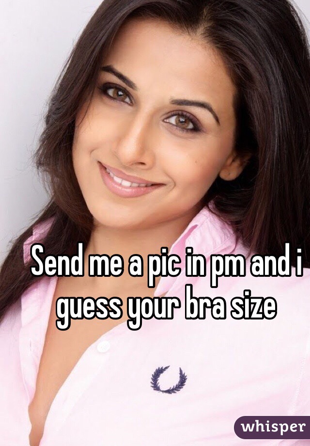 Send me a pic in pm and i guess your bra size