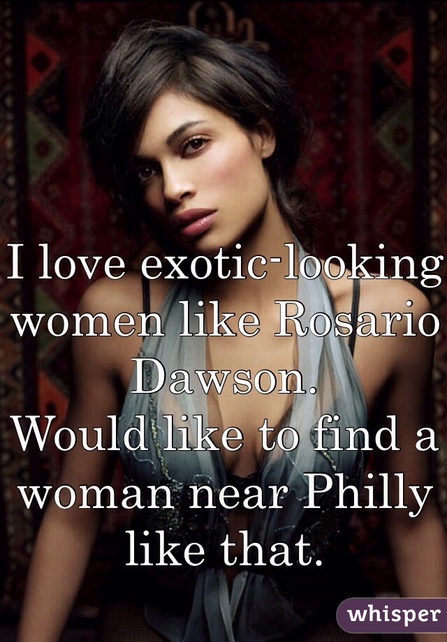 


I love exotic-looking women like Rosario Dawson. 
Would like to find a woman near Philly like that. 