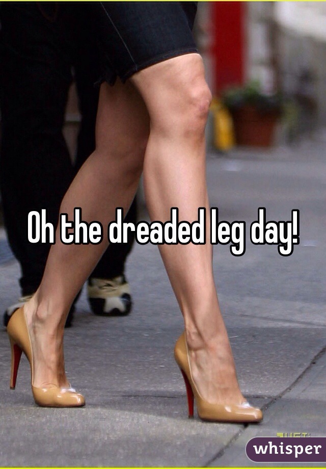 Oh the dreaded leg day! 