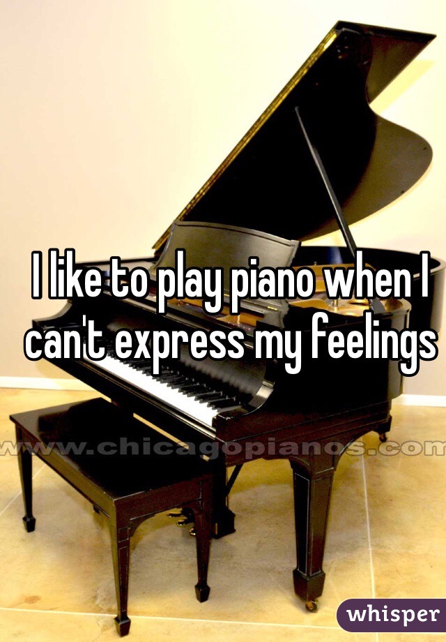 I like to play piano when I can't express my feelings