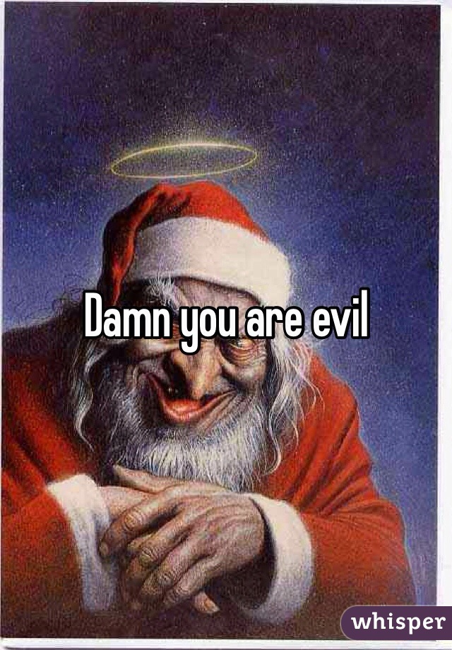 Damn you are evil