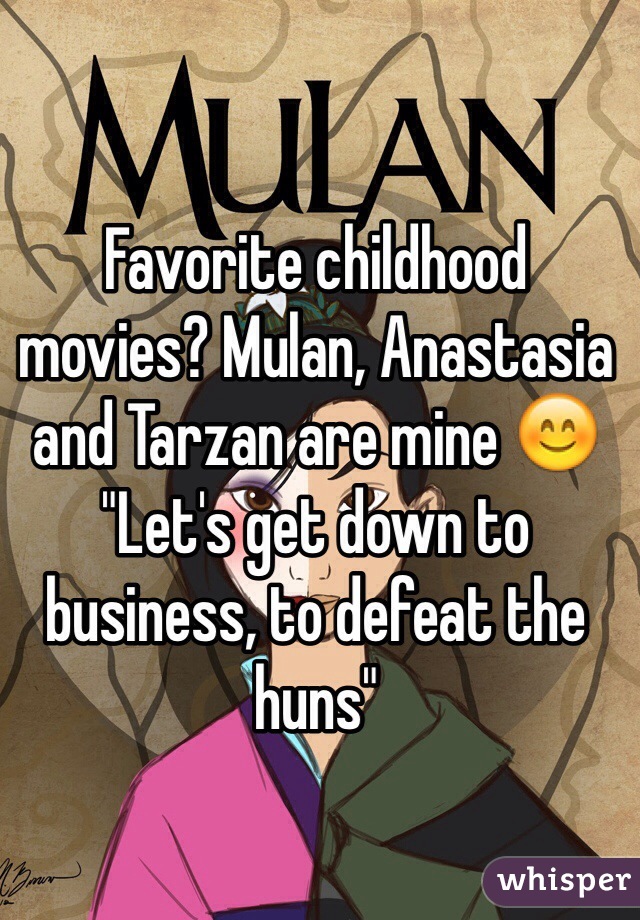 Favorite childhood movies? Mulan, Anastasia and Tarzan are mine 😊
"Let's get down to business, to defeat the huns"
