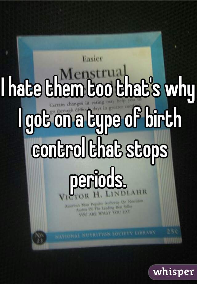 I hate them too that's why I got on a type of birth control that stops periods. 