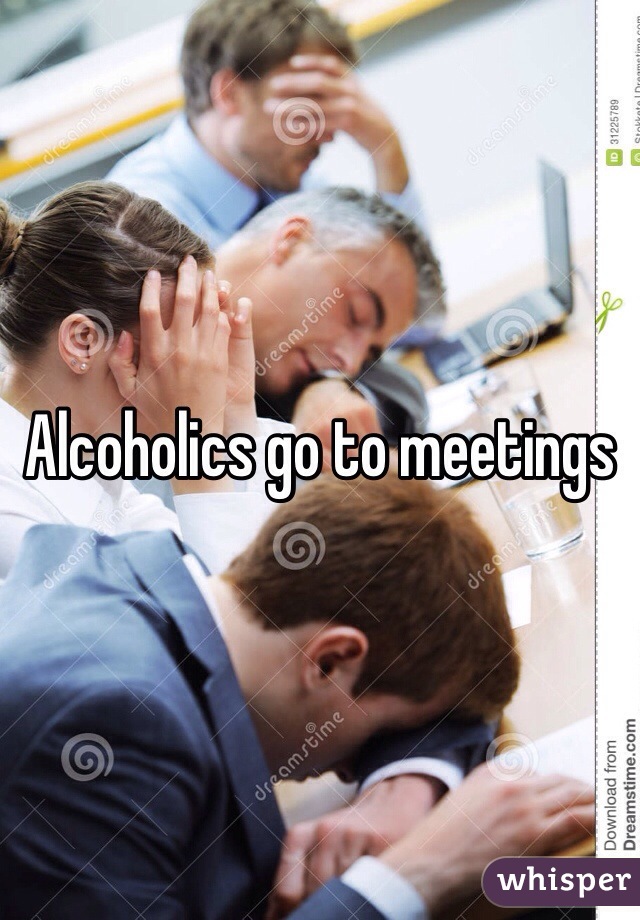 Alcoholics go to meetings 
