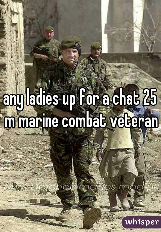 any ladies up for a chat 25 m marine combat veteran