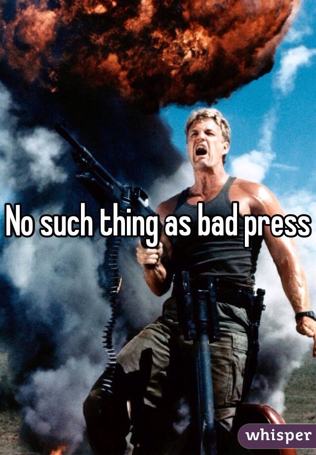 No such thing as bad press