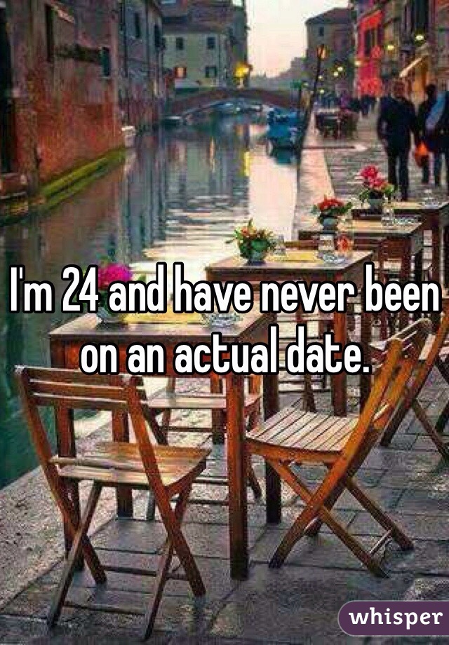 I'm 24 and have never been on an actual date.