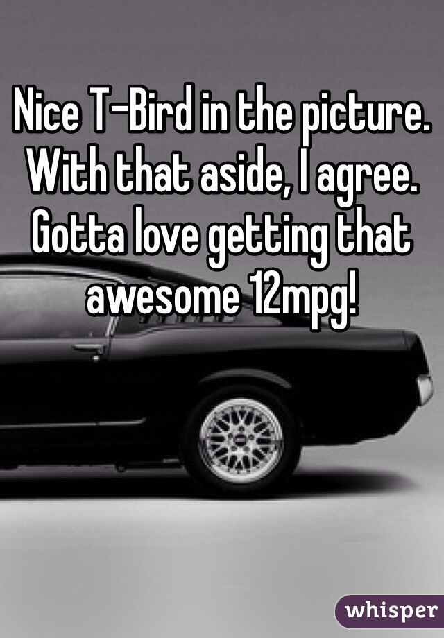 Nice T-Bird in the picture. With that aside, I agree. Gotta love getting that awesome 12mpg!