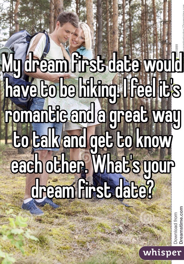 My dream first date would have to be hiking. I feel it's romantic and a great way to talk and get to know each other. What's your dream first date? 