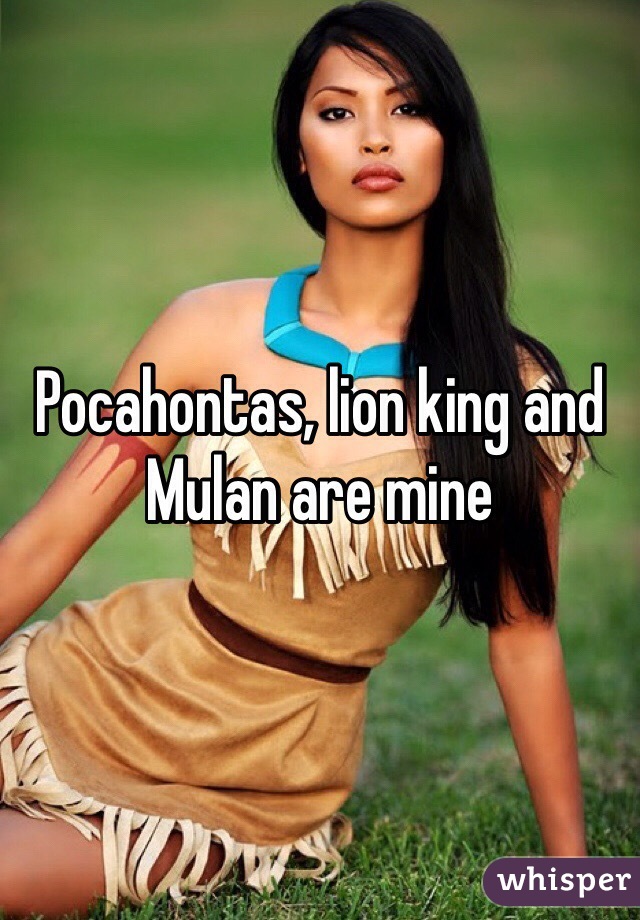 Pocahontas, lion king and Mulan are mine