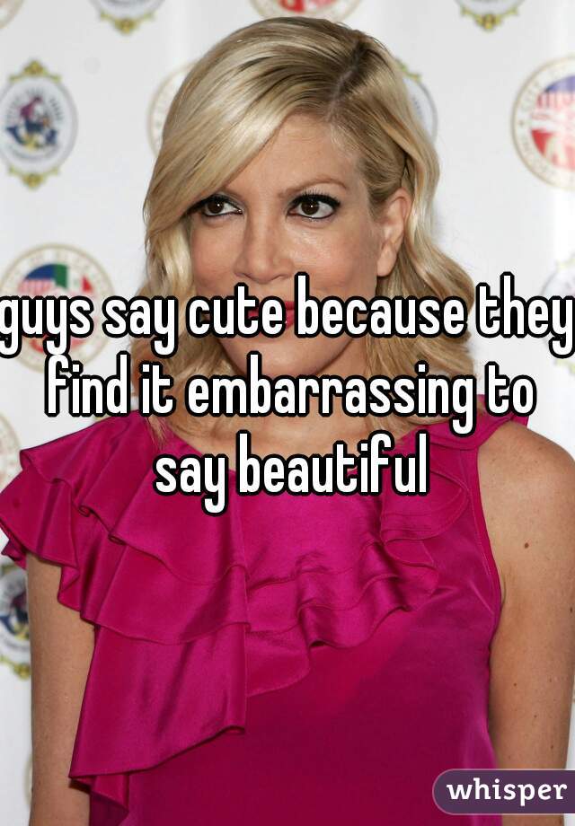 guys say cute because they find it embarrassing to say beautiful