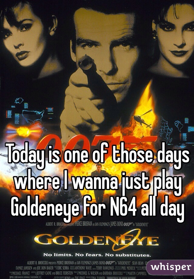 Today is one of those days where I wanna just play Goldeneye for N64 all day