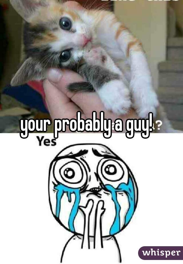 your probably a guy!
