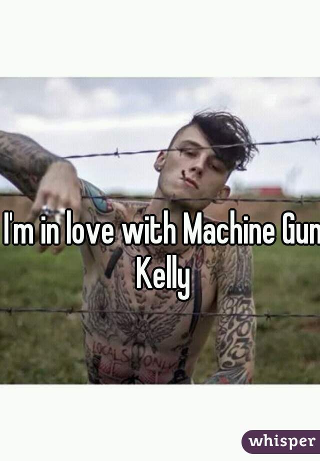 I'm in love with Machine Gun Kelly 