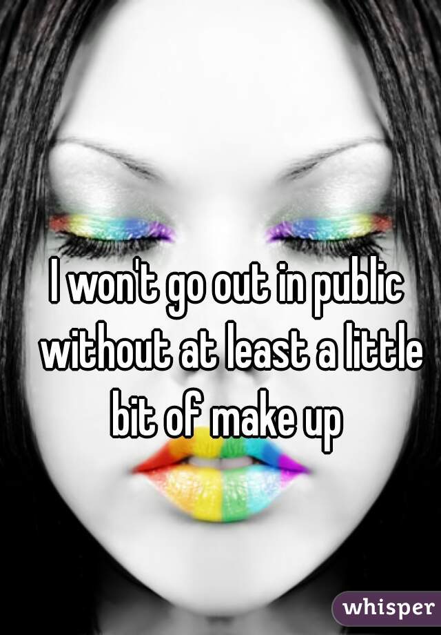I won't go out in public without at least a little bit of make up 