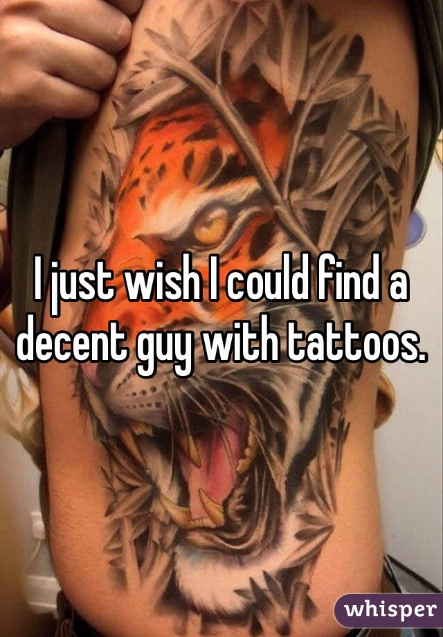 I just wish I could find a decent guy with tattoos. 