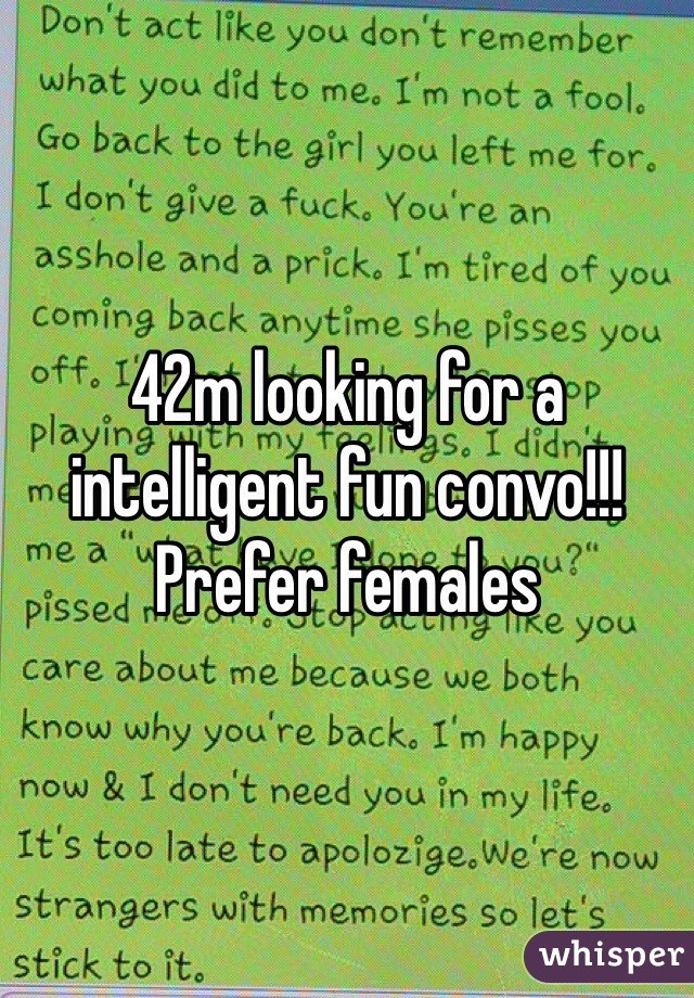 42m looking for a intelligent fun convo!!! Prefer females