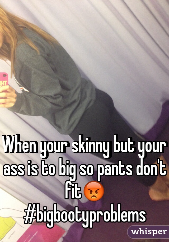 When your skinny but your ass is to big so pants don't fit😡
#bigbootyproblems