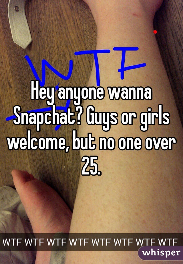 Hey anyone wanna Snapchat? Guys or girls welcome, but no one over 25.