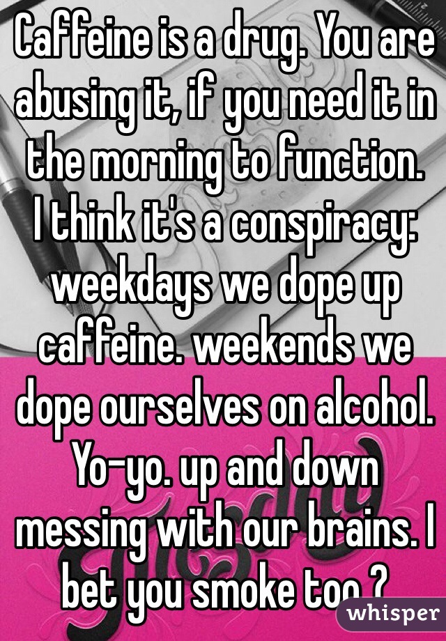 Caffeine is a drug. You are abusing it, if you need it in the morning to function. 
I think it's a conspiracy: weekdays we dope up caffeine. weekends we dope ourselves on alcohol. Yo-yo. up and down messing with our brains. I bet you smoke too ?