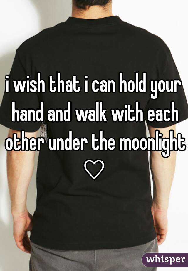 i wish that i can hold your hand and walk with each other under the moonlight ♡ 