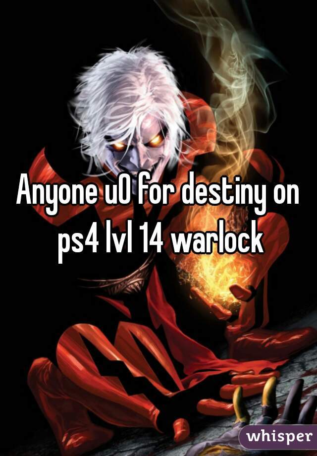 Anyone u0 for destiny on ps4 lvl 14 warlock