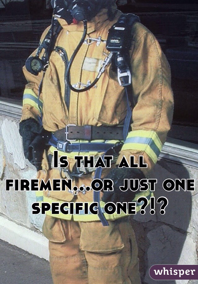 Is that all firemen...or just one specific one?!?