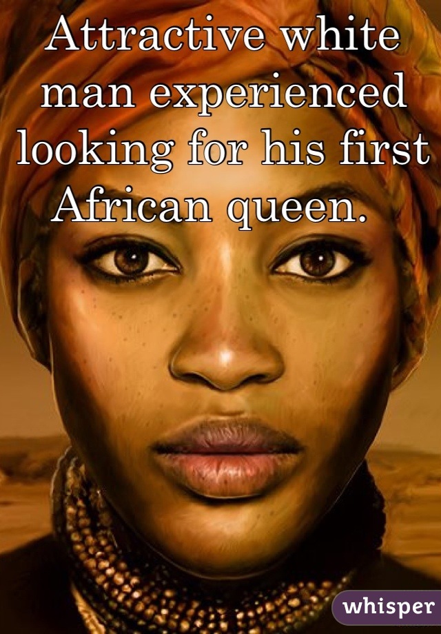 Attractive white man experienced looking for his first African queen.  