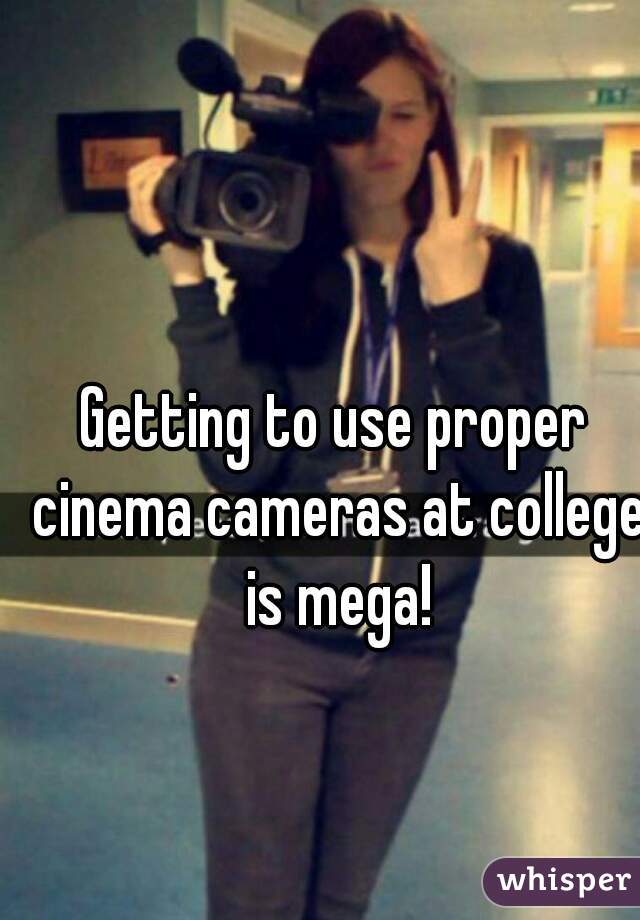 Getting to use proper cinema cameras at college is mega!