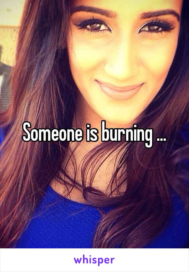 Someone is burning ...